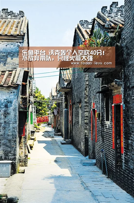乐鱼平台_沃克轰个人空砍40分！不放弃带队，只怪火箭太强(图1)