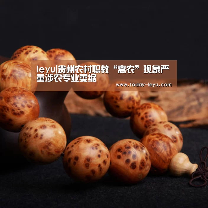 leyu|贵州农村职教“离农”现象严重涉农专业萎缩(图3) leyu|贵州农村职教“离农”现象严重涉农专业萎缩(图3)