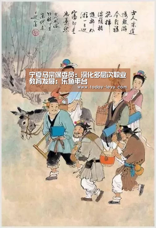 宁夏马宗保委员:深化多层次职业教育发展:乐鱼平台(图1) 宁夏马宗保委员:深化多层次职业教育发展:乐鱼平台(图1)